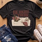 Be Right There T-Shirt