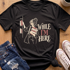 While I'm Here T-Shirt