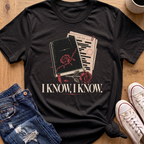 I Know, I Know T-Shirt