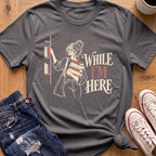 While I'm Here T-Shirt