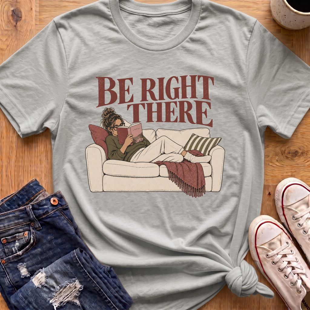 Be Right There T-Shirt