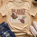 Be Right There T-Shirt