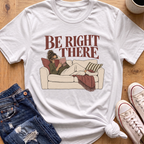 Be Right There T-Shirt