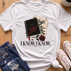 I Know, I Know T-Shirt
